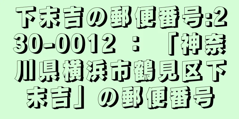 下末吉の郵便番号:230-0012 ： 「神奈川県横浜市鶴見区下末吉」の郵便番号