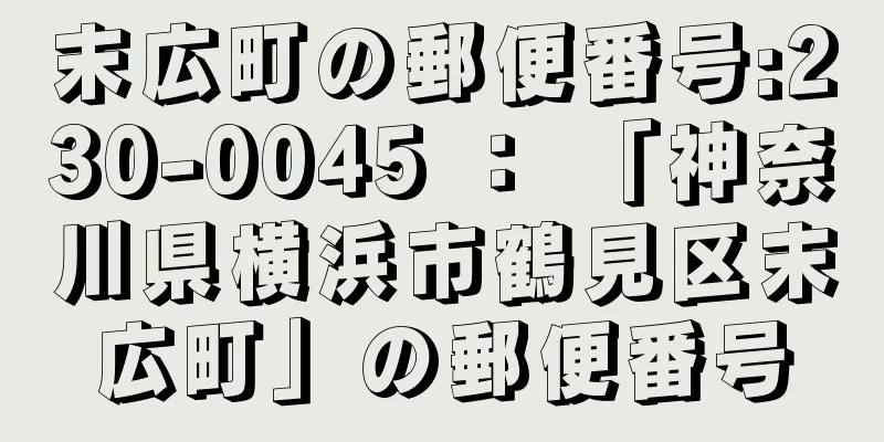 末広町の郵便番号:230-0045 ： 「神奈川県横浜市鶴見区末広町」の郵便番号