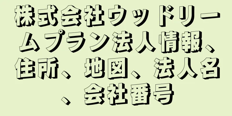 株式会社ウッドリームプラン法人情報、住所、地図、法人名、会社番号