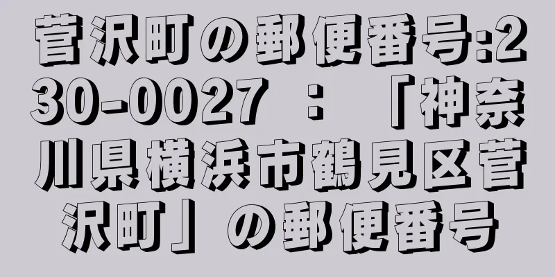 菅沢町の郵便番号:230-0027 ： 「神奈川県横浜市鶴見区菅沢町」の郵便番号