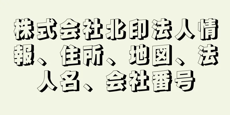 株式会社北印法人情報、住所、地図、法人名、会社番号