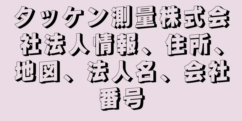 タッケン測量株式会社法人情報、住所、地図、法人名、会社番号