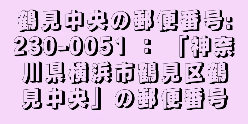 鶴見中央の郵便番号:230-0051 ： 「神奈川県横浜市鶴見区鶴見中央」の郵便番号