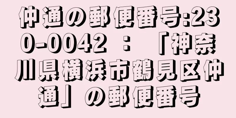 仲通の郵便番号:230-0042 ： 「神奈川県横浜市鶴見区仲通」の郵便番号