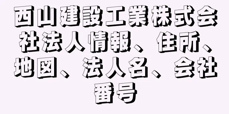 西山建設工業株式会社法人情報、住所、地図、法人名、会社番号