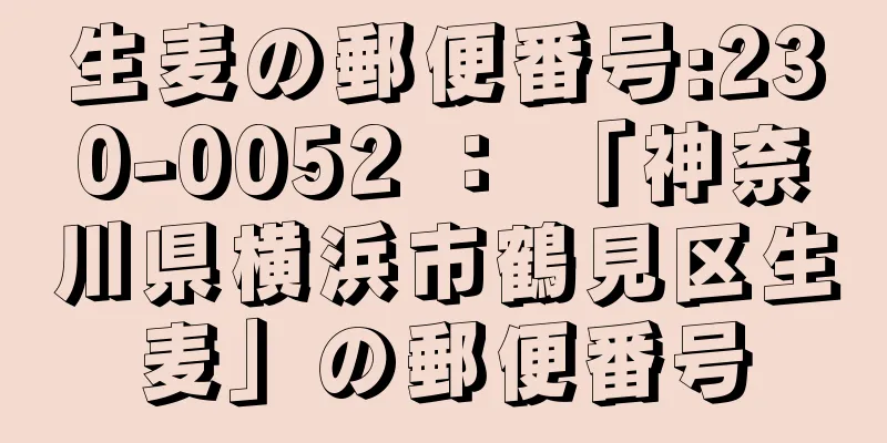 生麦の郵便番号:230-0052 ： 「神奈川県横浜市鶴見区生麦」の郵便番号