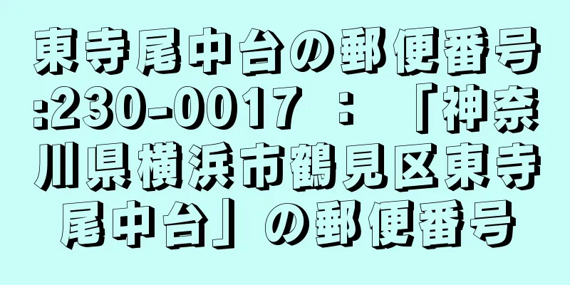 東寺尾中台の郵便番号:230-0017 ： 「神奈川県横浜市鶴見区東寺尾中台」の郵便番号