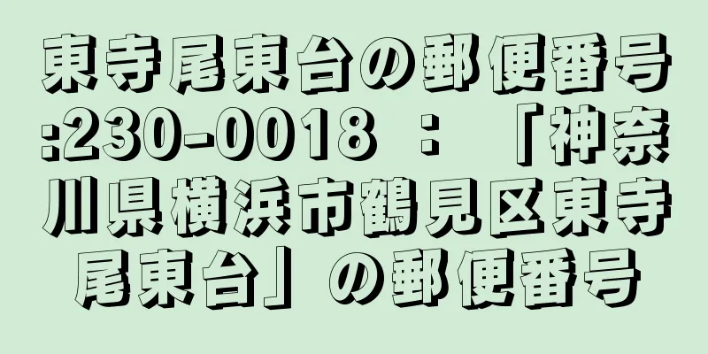 東寺尾東台の郵便番号:230-0018 ： 「神奈川県横浜市鶴見区東寺尾東台」の郵便番号