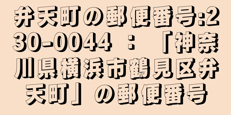 弁天町の郵便番号:230-0044 ： 「神奈川県横浜市鶴見区弁天町」の郵便番号