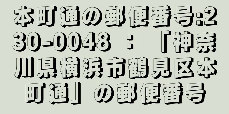 本町通の郵便番号:230-0048 ： 「神奈川県横浜市鶴見区本町通」の郵便番号