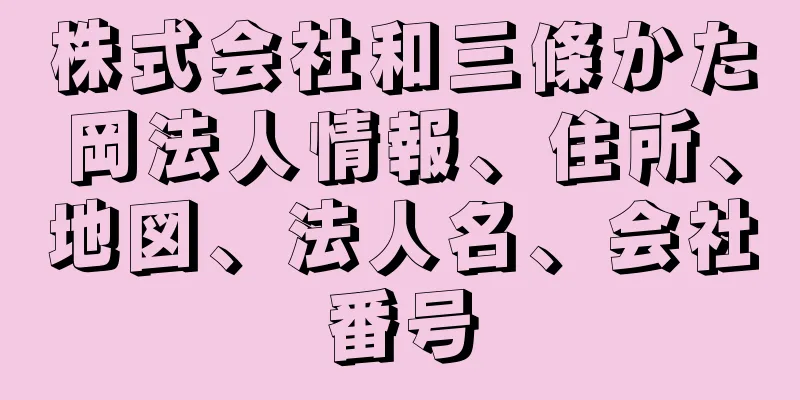 株式会社和三條かた岡法人情報、住所、地図、法人名、会社番号