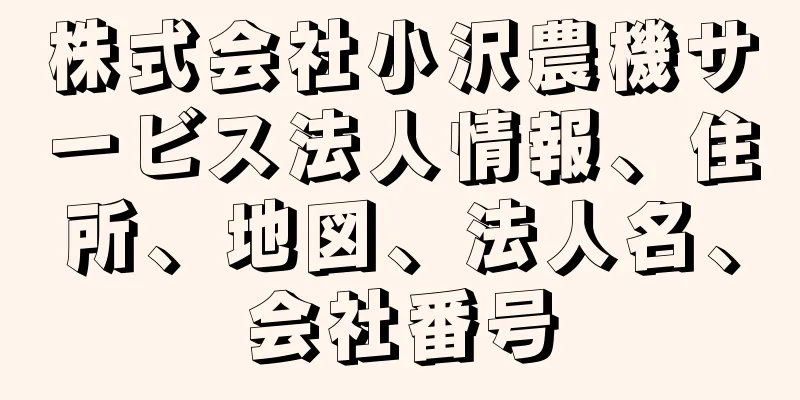 株式会社小沢農機サービス法人情報、住所、地図、法人名、会社番号