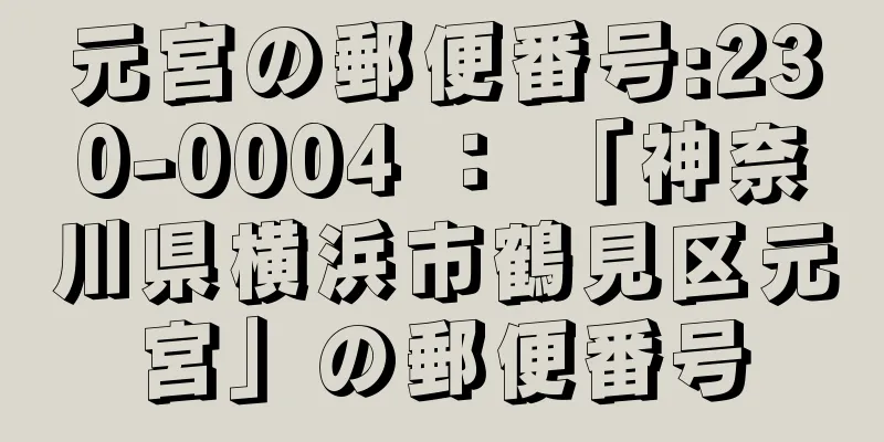 元宮の郵便番号:230-0004 ： 「神奈川県横浜市鶴見区元宮」の郵便番号