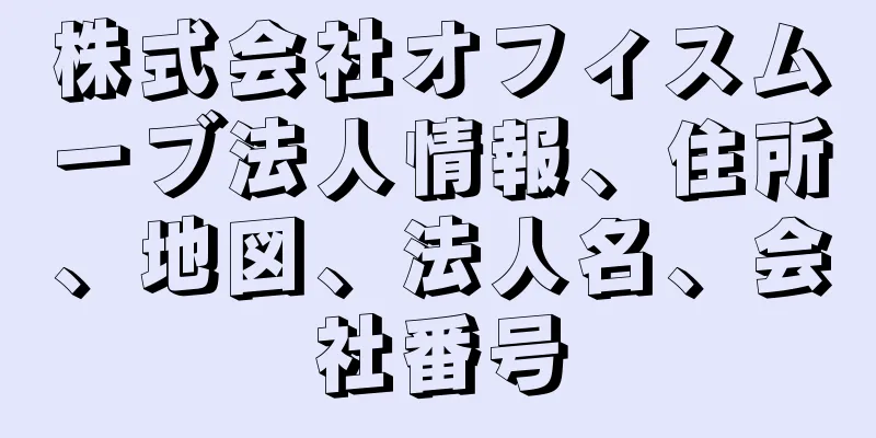 株式会社オフィスムーブ法人情報、住所、地図、法人名、会社番号