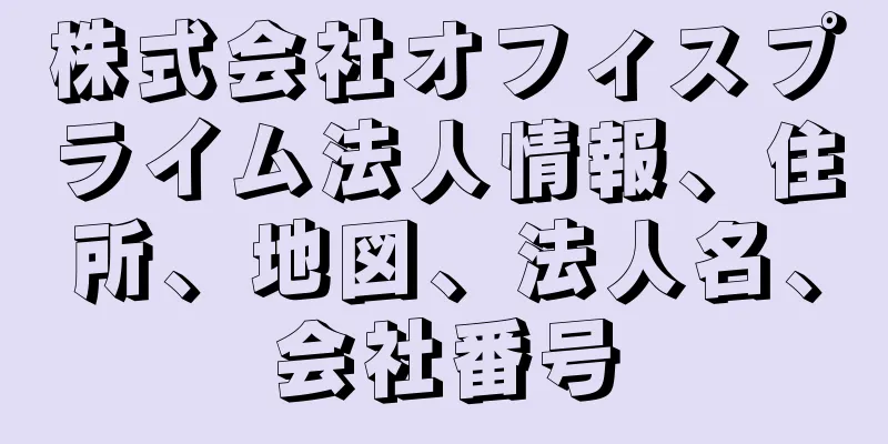 株式会社オフィスプライム法人情報、住所、地図、法人名、会社番号