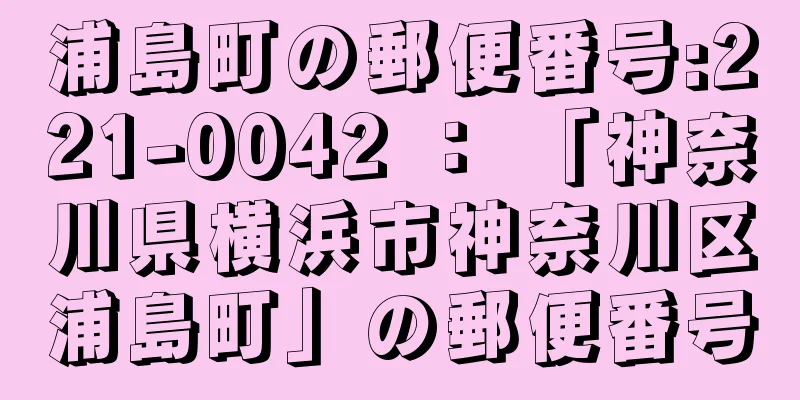 浦島町の郵便番号:221-0042 ： 「神奈川県横浜市神奈川区浦島町」の郵便番号