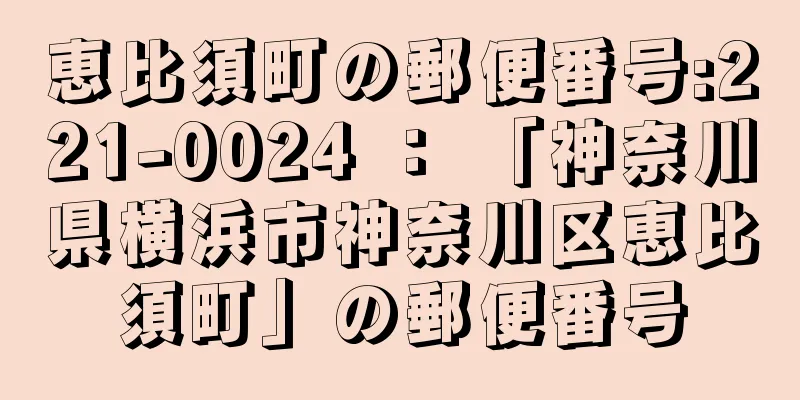 恵比須町の郵便番号:221-0024 ： 「神奈川県横浜市神奈川区恵比須町」の郵便番号