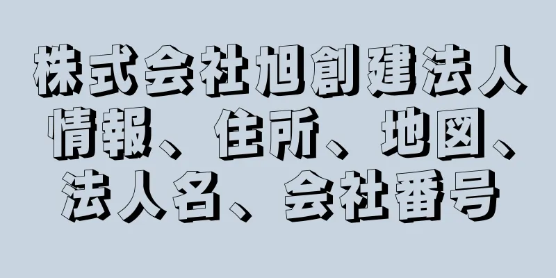 株式会社旭創建法人情報、住所、地図、法人名、会社番号