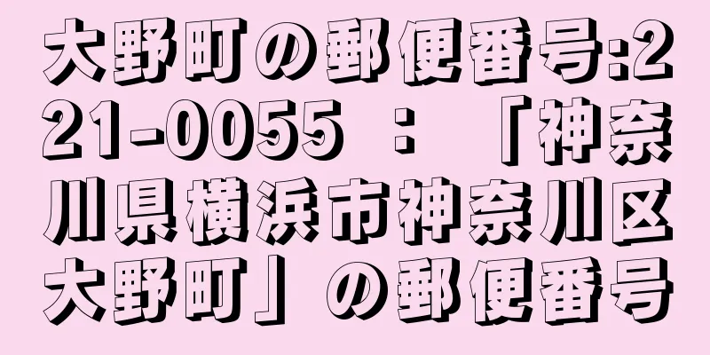 大野町の郵便番号:221-0055 ： 「神奈川県横浜市神奈川区大野町」の郵便番号