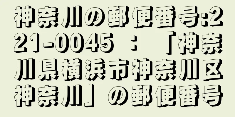 神奈川の郵便番号:221-0045 ： 「神奈川県横浜市神奈川区神奈川」の郵便番号