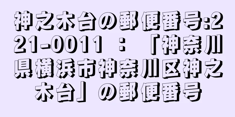 神之木台の郵便番号:221-0011 ： 「神奈川県横浜市神奈川区神之木台」の郵便番号