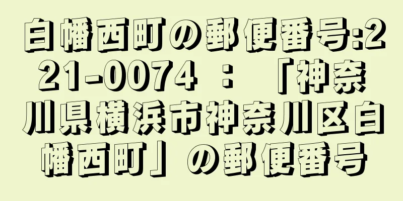 白幡西町の郵便番号:221-0074 ： 「神奈川県横浜市神奈川区白幡西町」の郵便番号