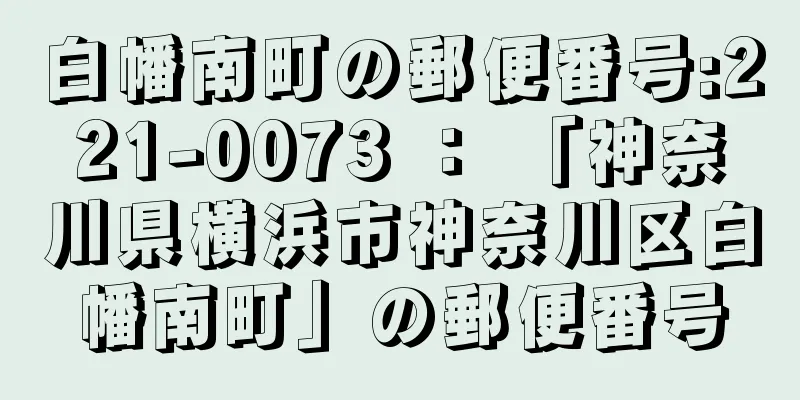 白幡南町の郵便番号:221-0073 ： 「神奈川県横浜市神奈川区白幡南町」の郵便番号