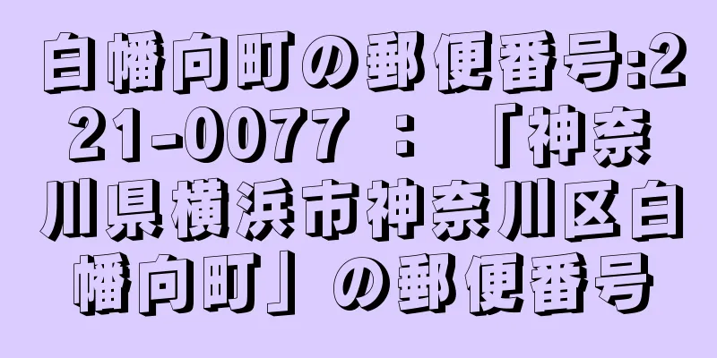 白幡向町の郵便番号:221-0077 ： 「神奈川県横浜市神奈川区白幡向町」の郵便番号