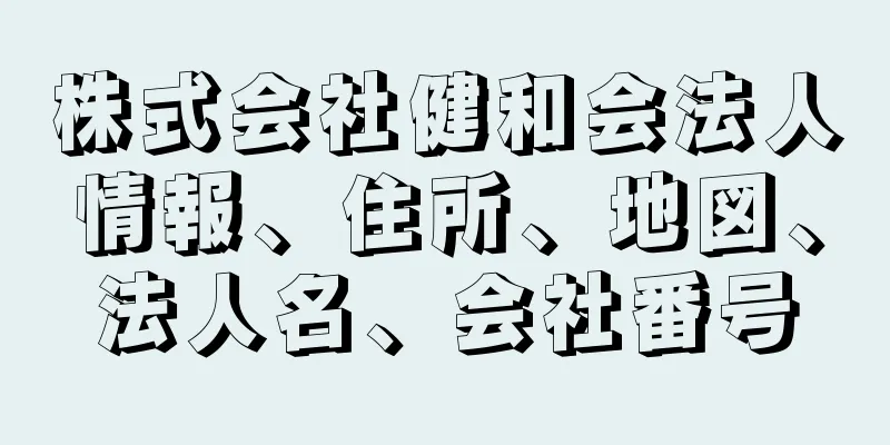 株式会社健和会法人情報、住所、地図、法人名、会社番号