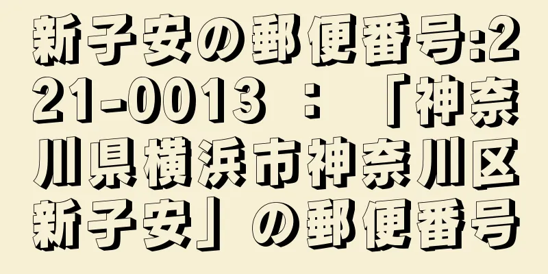 新子安の郵便番号:221-0013 ： 「神奈川県横浜市神奈川区新子安」の郵便番号