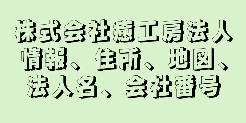 株式会社癒工房法人情報、住所、地図、法人名、会社番号