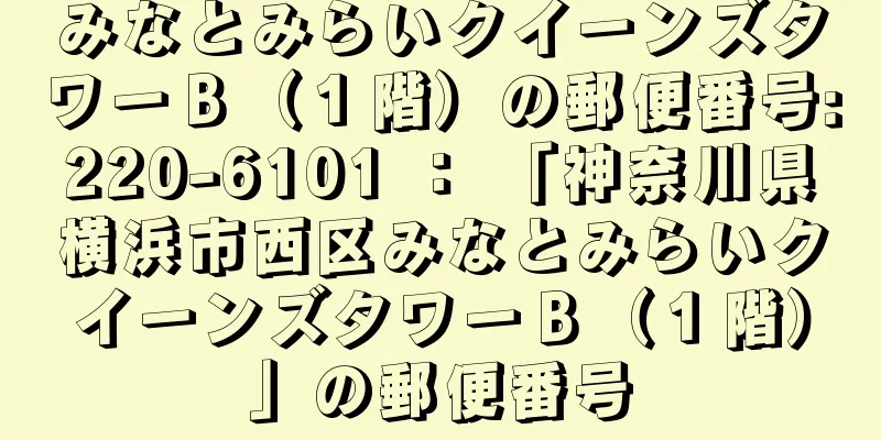 みなとみらいクイーンズタワーＢ（１階）の郵便番号:220-6101 ： 「神奈川県横浜市西区みなとみらいクイーンズタワーＢ（１階）」の郵便番号