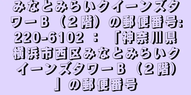 みなとみらいクイーンズタワーＢ（２階）の郵便番号:220-6102 ： 「神奈川県横浜市西区みなとみらいクイーンズタワーＢ（２階）」の郵便番号