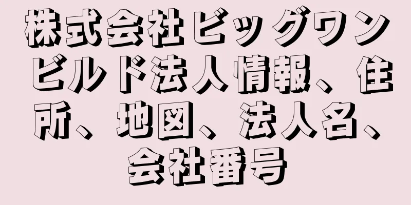 株式会社ビッグワンビルド法人情報、住所、地図、法人名、会社番号