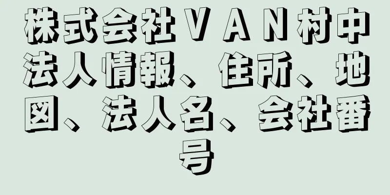 株式会社ＶＡＮ村中法人情報、住所、地図、法人名、会社番号