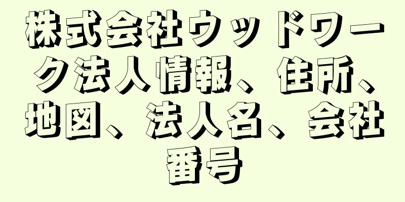 株式会社ウッドワーク法人情報、住所、地図、法人名、会社番号