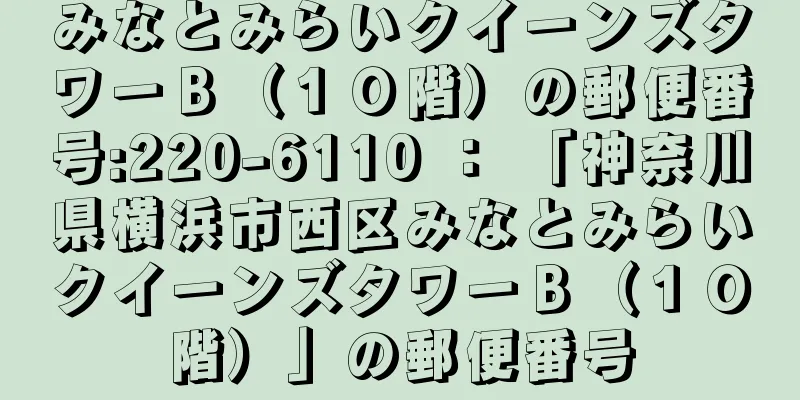 みなとみらいクイーンズタワーＢ（１０階）の郵便番号:220-6110 ： 「神奈川県横浜市西区みなとみらいクイーンズタワーＢ（１０階）」の郵便番号