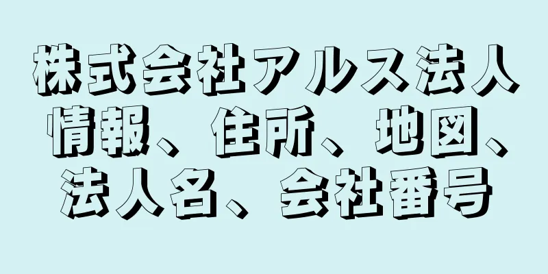 株式会社アルス法人情報、住所、地図、法人名、会社番号