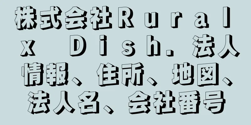 株式会社Ｒｕｒａｌ　ｘ　Ｄｉｓｈ．法人情報、住所、地図、法人名、会社番号