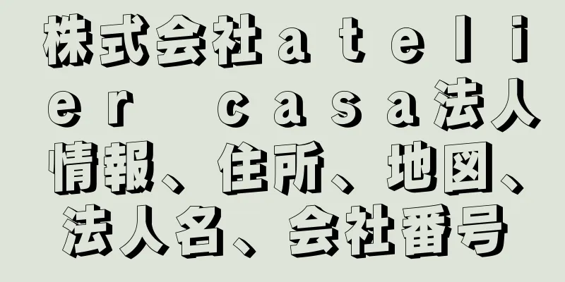 株式会社ａｔｅｌｉｅｒ　ｃａｓａ法人情報、住所、地図、法人名、会社番号