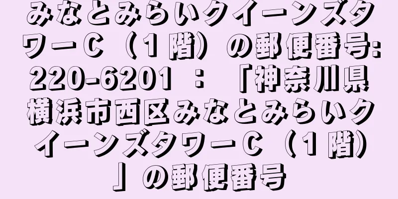 みなとみらいクイーンズタワーＣ（１階）の郵便番号:220-6201 ： 「神奈川県横浜市西区みなとみらいクイーンズタワーＣ（１階）」の郵便番号