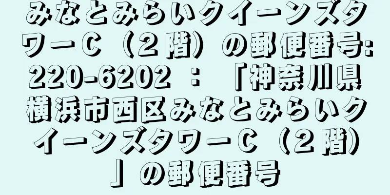 みなとみらいクイーンズタワーＣ（２階）の郵便番号:220-6202 ： 「神奈川県横浜市西区みなとみらいクイーンズタワーＣ（２階）」の郵便番号