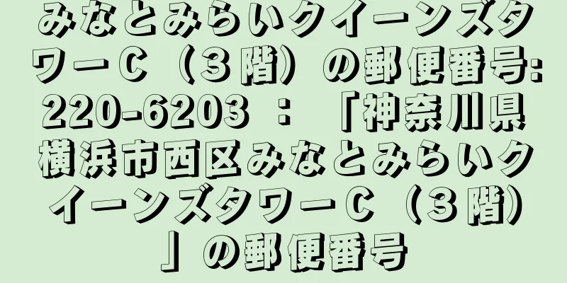 みなとみらいクイーンズタワーＣ（３階）の郵便番号:220-6203 ： 「神奈川県横浜市西区みなとみらいクイーンズタワーＣ（３階）」の郵便番号