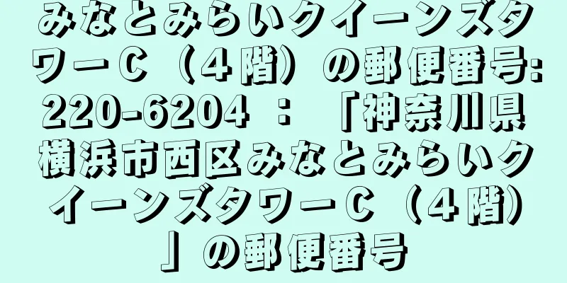 みなとみらいクイーンズタワーＣ（４階）の郵便番号:220-6204 ： 「神奈川県横浜市西区みなとみらいクイーンズタワーＣ（４階）」の郵便番号