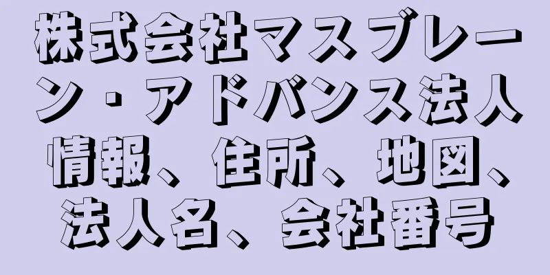 株式会社マスブレーン・アドバンス法人情報、住所、地図、法人名、会社番号
