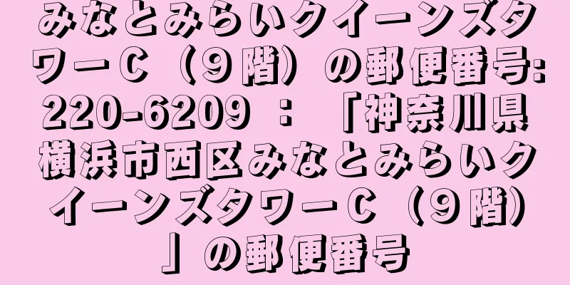 みなとみらいクイーンズタワーＣ（９階）の郵便番号:220-6209 ： 「神奈川県横浜市西区みなとみらいクイーンズタワーＣ（９階）」の郵便番号