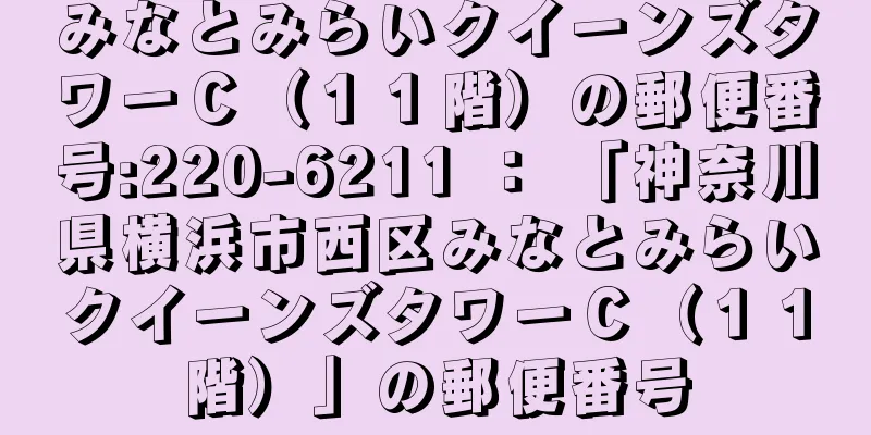 みなとみらいクイーンズタワーＣ（１１階）の郵便番号:220-6211 ： 「神奈川県横浜市西区みなとみらいクイーンズタワーＣ（１１階）」の郵便番号