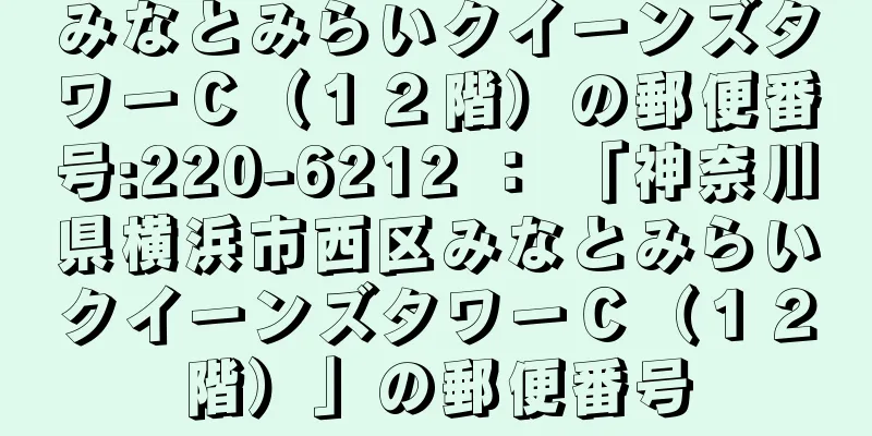 みなとみらいクイーンズタワーＣ（１２階）の郵便番号:220-6212 ： 「神奈川県横浜市西区みなとみらいクイーンズタワーＣ（１２階）」の郵便番号