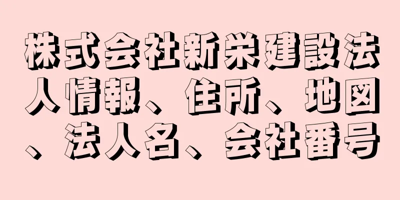 株式会社新栄建設法人情報、住所、地図、法人名、会社番号