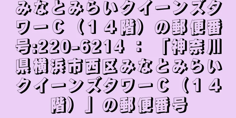 みなとみらいクイーンズタワーＣ（１４階）の郵便番号:220-6214 ： 「神奈川県横浜市西区みなとみらいクイーンズタワーＣ（１４階）」の郵便番号